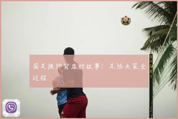 国足换帅背后的故事:足协决策全过程