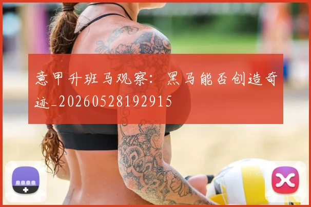 意甲升班马观察：黑马能否创造奇迹_20260528192915