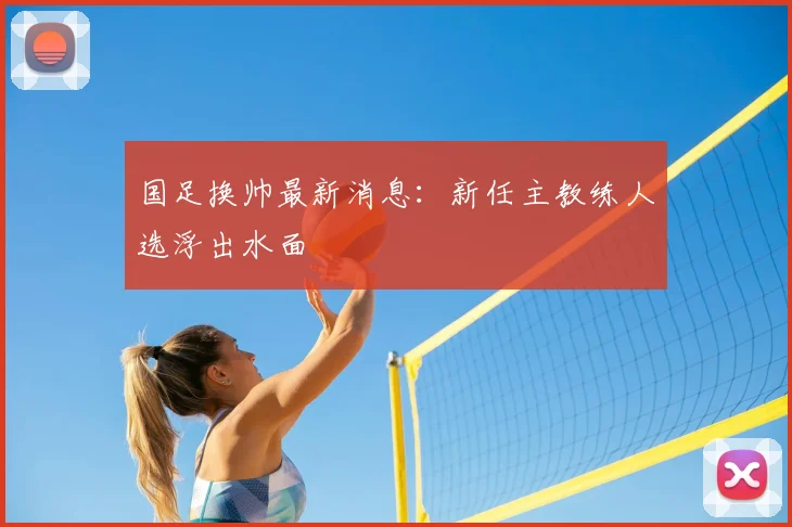 国足换帅最新消息:新任主教练人选浮出水面
