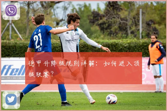 德甲升降级规则详解:如何进入顶级联赛?