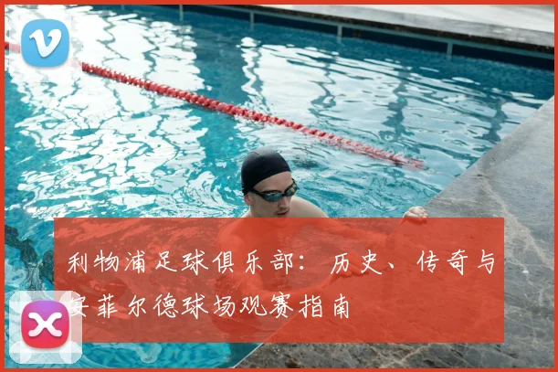 利物浦足球俱乐部:历史、传奇与安菲尔德球场观赛指南