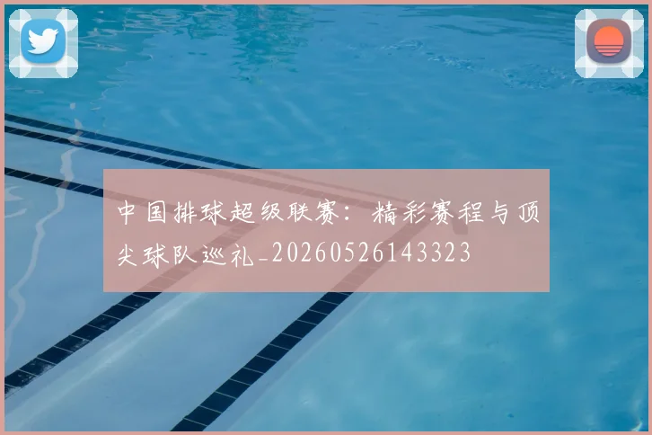 中国排球超级联赛:精彩赛程与顶尖球队巡礼_20260526143323