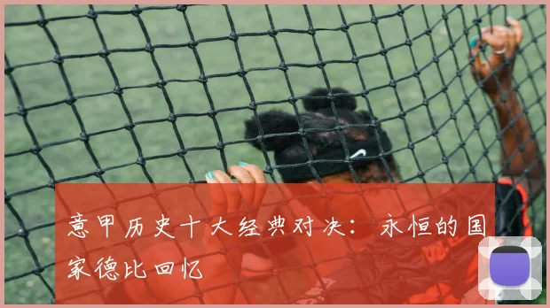 意甲历史十大经典对决：永恒的国家德比回忆