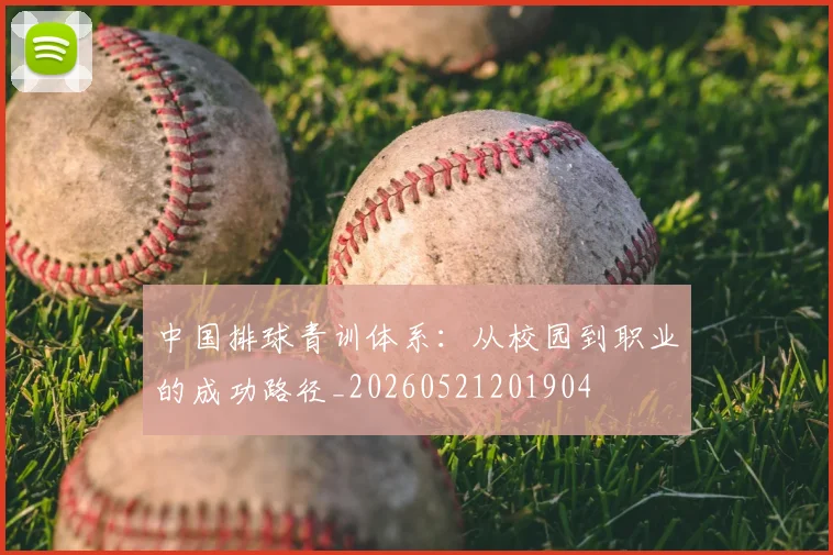 中国排球青训体系:从校园到职业的成功路径_20260521201904