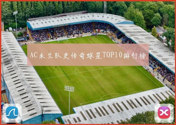 AC米兰队史传奇球星TOP10排行榜
