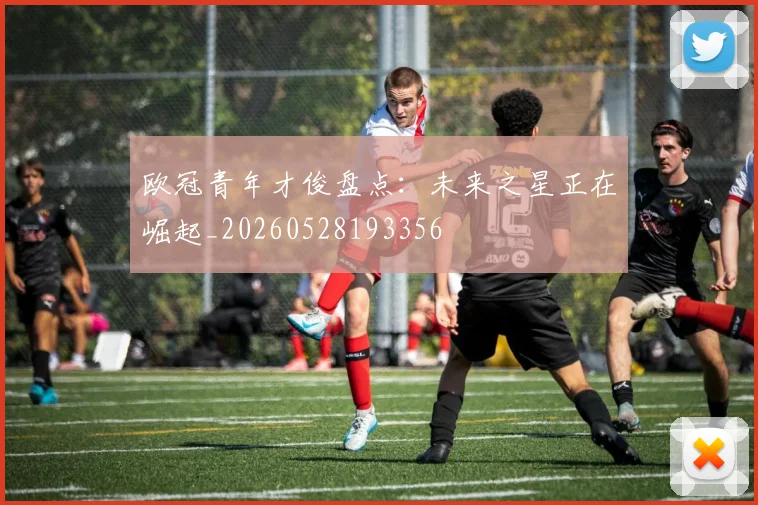欧冠青年才俊盘点：未来之星正在崛起_20260528193356
