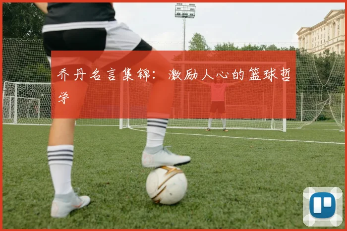 乔丹名言集锦：激励人心的篮球哲学