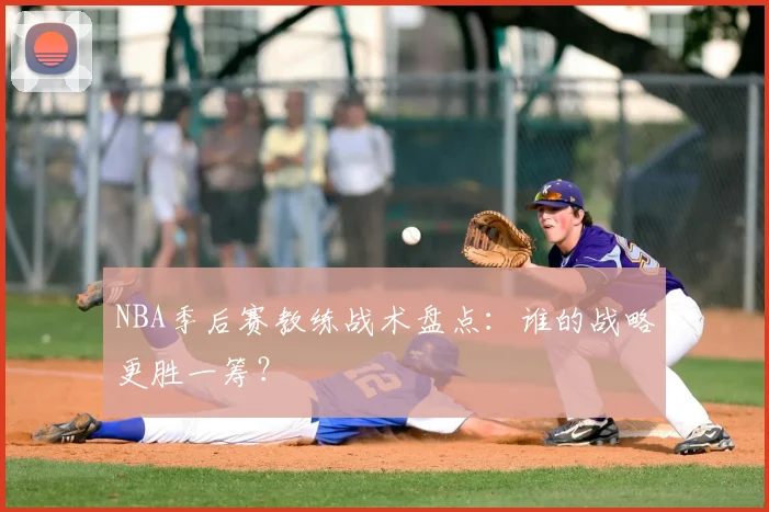 NBA季后赛教练战术盘点:谁的战略更胜一筹?