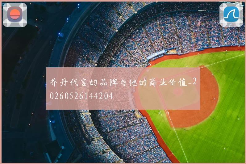 乔丹代言的品牌与他的商业价值_20260526144204