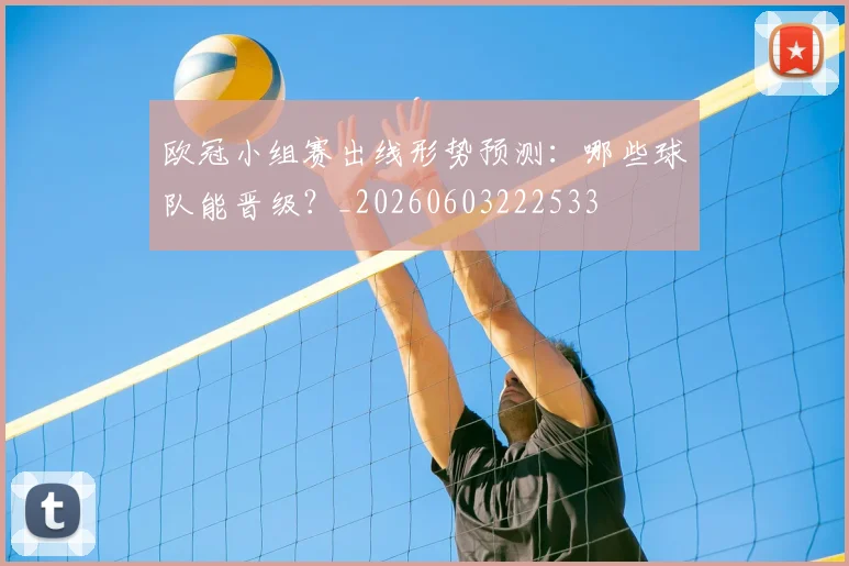 欧冠小组赛出线形势预测:哪些球队能晋级?_20260603222533