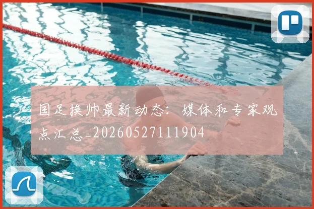 国足换帅最新动态:媒体和专家观点汇总_20260527111904